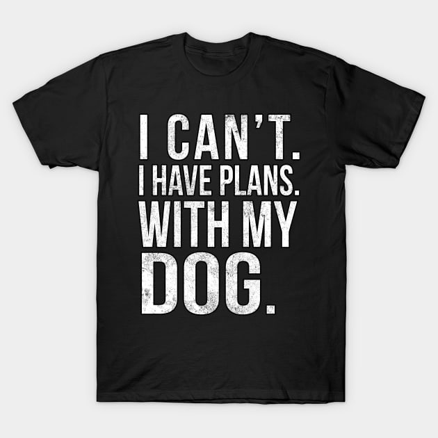 I Cant , I Have Plans , with my Dog. T-Shirt by PGP